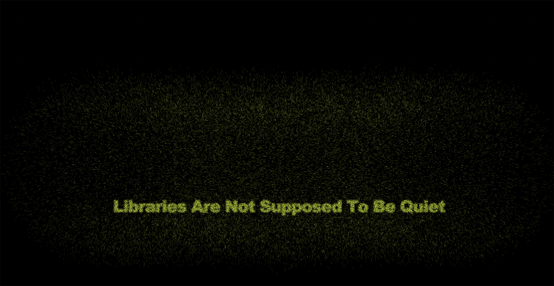 A dark, almost black image, bearing the text: Libraries Are Not Supposed To Be Quiet.